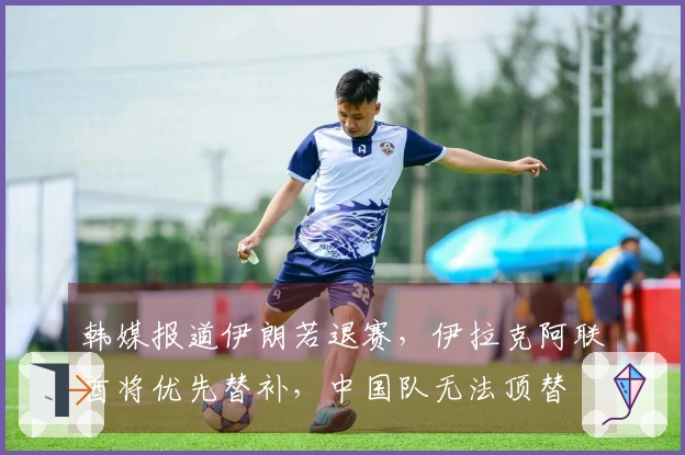 韩媒报道伊朗若退赛，伊拉克阿联酋将优先替补，中国队无法顶替