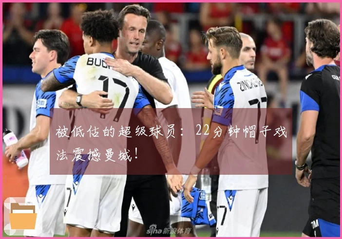 被低估的超级球员：22分钟帽子戏法震撼曼城！