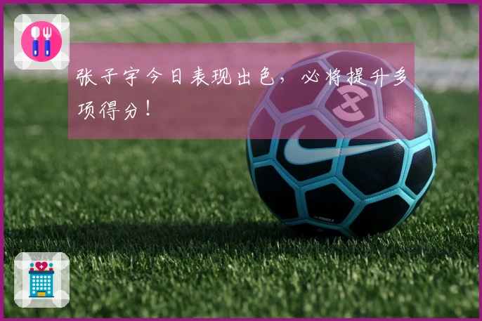 张子宇今日表现出色，必将提升多项得分！