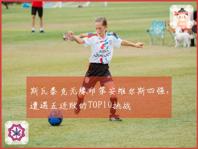 斯瓦泰克无缘印第安维尔斯四强，遭遇五连败的TOP10挑战