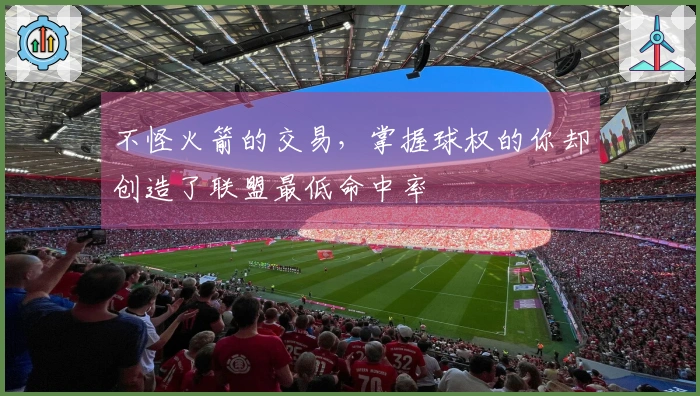 不怪火箭的交易，掌握球权的你却创造了联盟最低命中率