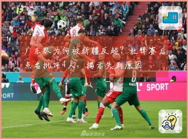 广东队为何被新疆反超？杜锋赛后点名批评4人，揭示失利原因