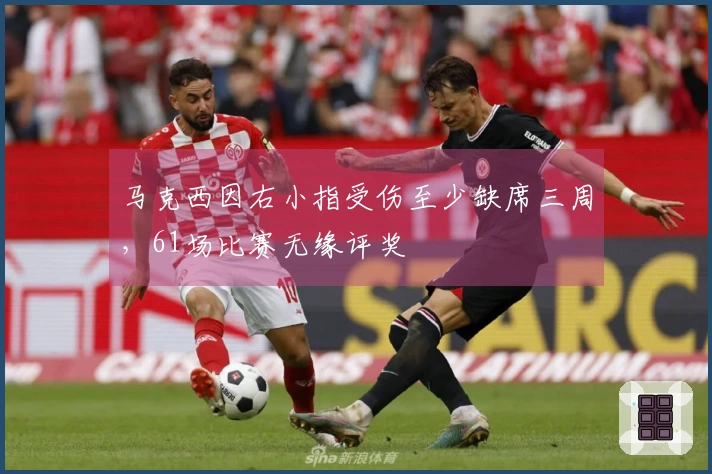 马克西因右小指受伤至少缺席三周，61场比赛无缘评奖