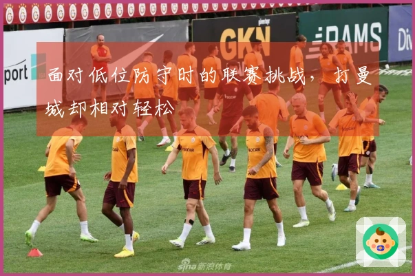 面对低位防守时的联赛挑战，打曼城却相对轻松