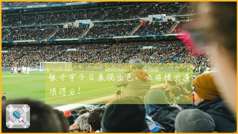 张子宇今日表现出色，必将提升多项得分！