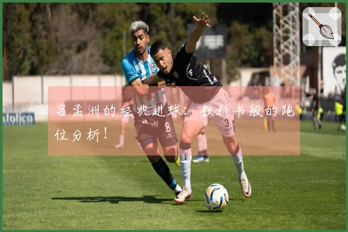 吕孟洲的经典进球：教科书般的跑位分析！